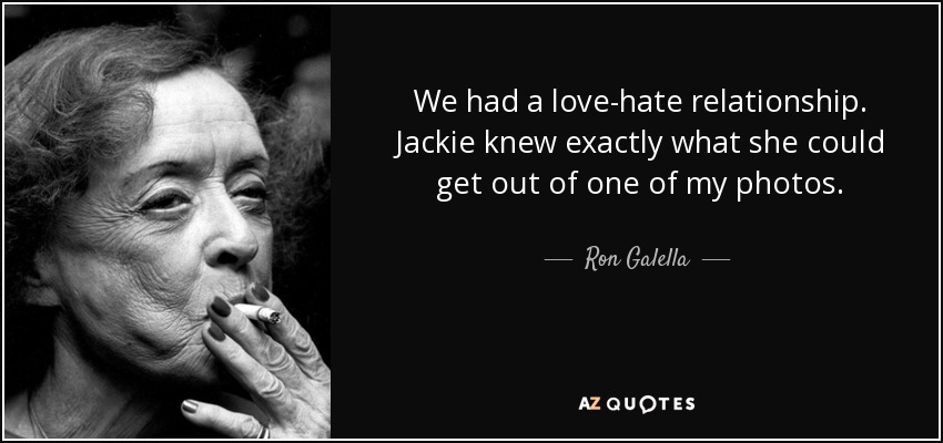 We had a love-hate relationship. Jackie knew exactly what she could get out of one of my photos. - Ron Galella