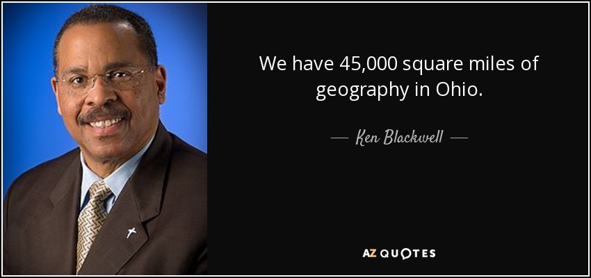 We have 45,000 square miles of geography in Ohio. - Ken Blackwell
