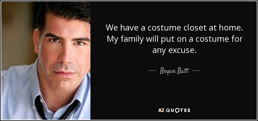 We have a costume closet at home. My family will put on a costume for any excuse. - Bryan Batt