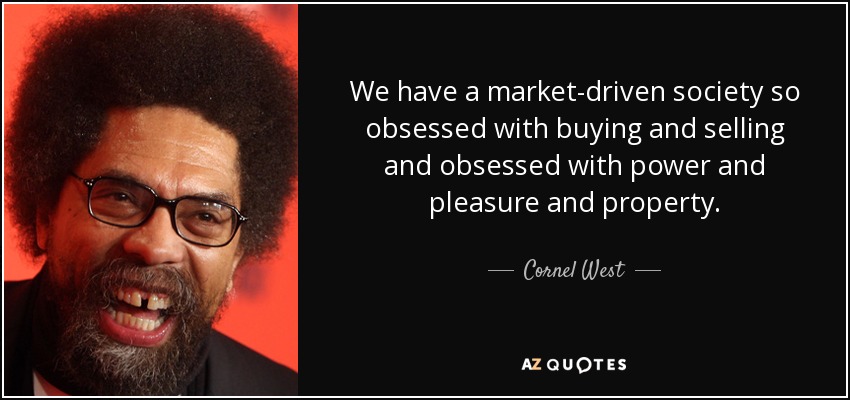 We have a market-driven society so obsessed with buying and selling and obsessed with power and pleasure and property. - Cornel West