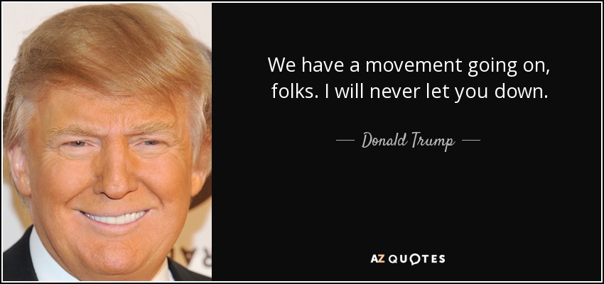 Donald Trump Quote We Have A Movement Going On Folks I Will Never