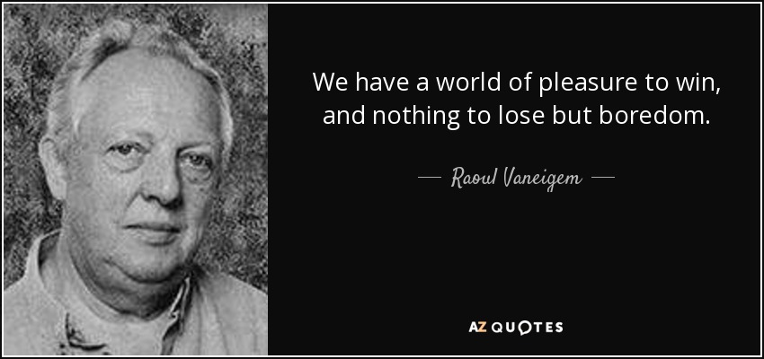 We have a world of pleasure to win, and nothing to lose but boredom. - Raoul Vaneigem