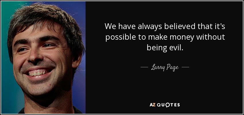 We have always believed that it's possible to make money without being evil. - Larry Page