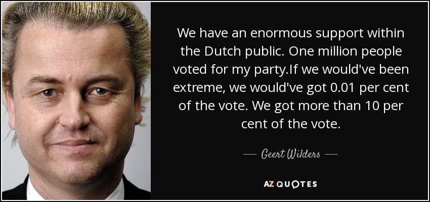 We have an enormous support within the Dutch public. One million people voted for my party.If we would've been extreme, we would've got 0.01 per cent of the vote. We got more than 10 per cent of the vote. - Geert Wilders