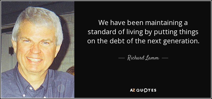 We have been maintaining a standard of living by putting things on the debt of the next generation. - Richard Lamm