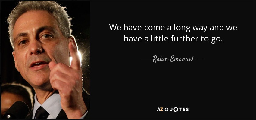 Rahm Emanuel Quote We Have Come A Long Way And We Have A 