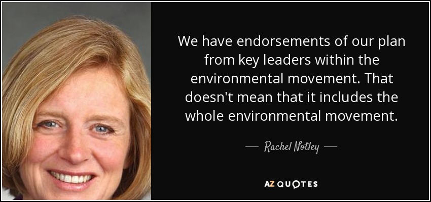 We have endorsements of our plan from key leaders within the environmental movement. That doesn't mean that it includes the whole environmental movement. - Rachel Notley