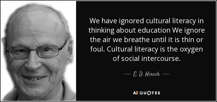 We have ignored cultural literacy in thinking about education We ignore the air we breathe until it is thin or foul. Cultural literacy is the oxygen of social intercourse. - E. D. Hirsch, Jr.
