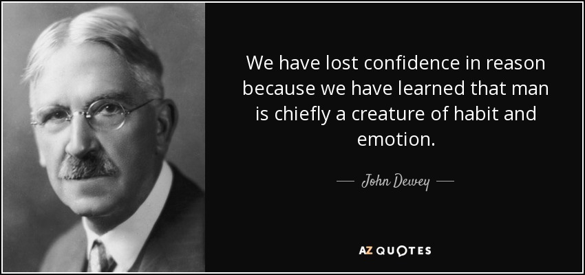We have lost confidence in reason because we have learned that man is chiefly a creature of habit and emotion. - John Dewey