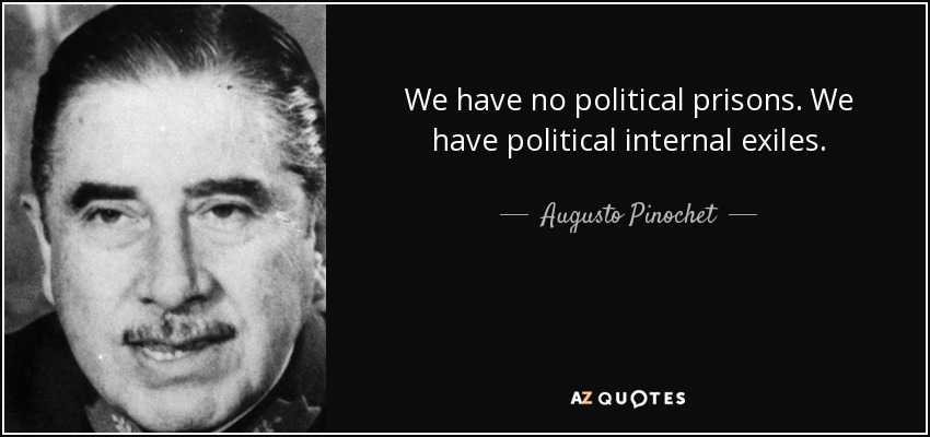 We have no political prisons. We have political internal exiles. - Augusto Pinochet