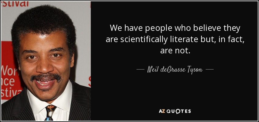 We have people who believe they are scientifically literate but, in fact, are not. - Neil deGrasse Tyson