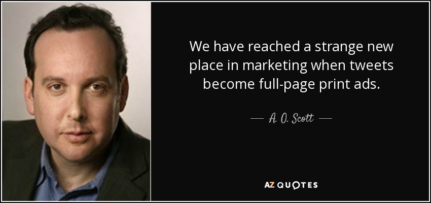 We have reached a strange new place in marketing when tweets become full-page print ads. - A. O. Scott