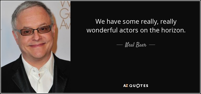 We have some really, really wonderful actors on the horizon. - Neal Baer