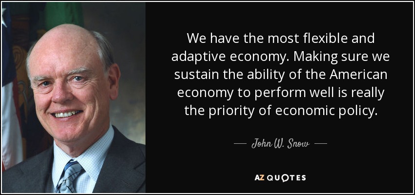 We have the most flexible and adaptive economy. Making sure we sustain the ability of the American economy to perform well is really the priority of economic policy. - John W. Snow