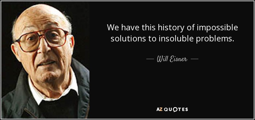 We have this history of impossible solutions to insoluble problems. - Will Eisner