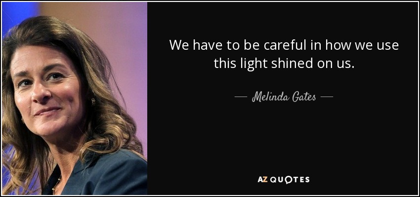 We have to be careful in how we use this light shined on us. - Melinda Gates