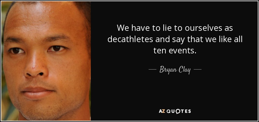 We have to lie to ourselves as decathletes and say that we like all ten events. - Bryan Clay