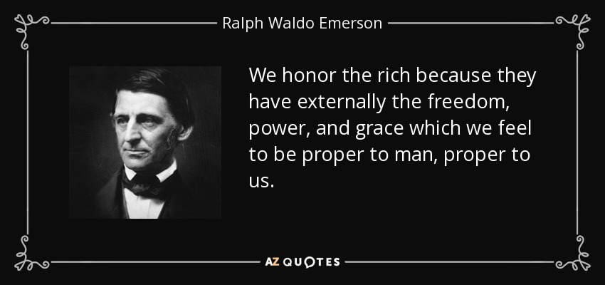 We honor the rich because they have externally the freedom, power, and grace which we feel to be proper to man, proper to us. - Ralph Waldo Emerson