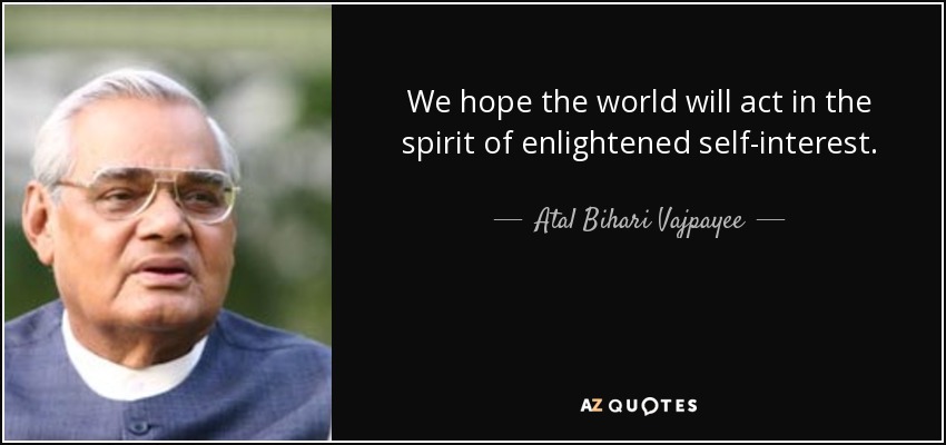 We hope the world will act in the spirit of enlightened self-interest. - Atal Bihari Vajpayee