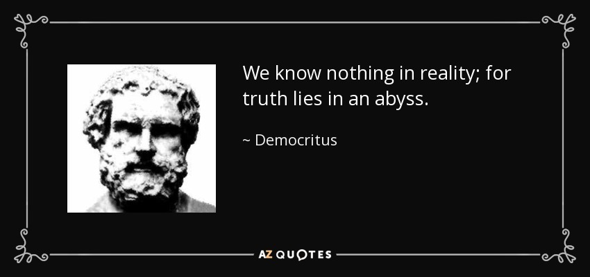 We know nothing in reality; for truth lies in an abyss. - Democritus