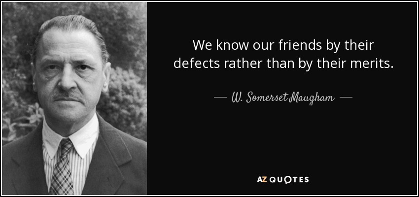 We know our friends by their defects rather than by their merits. - W. Somerset Maugham