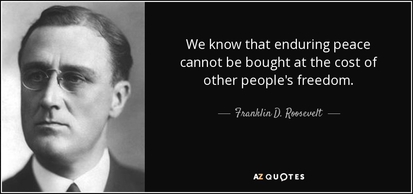 We know that enduring peace cannot be bought at the cost of other people's freedom. - Franklin D. Roosevelt