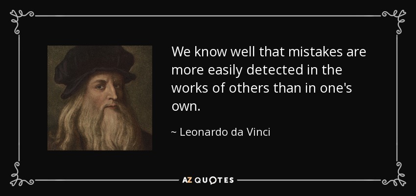 We know well that mistakes are more easily detected in the works of others than in one's own. - Leonardo da Vinci