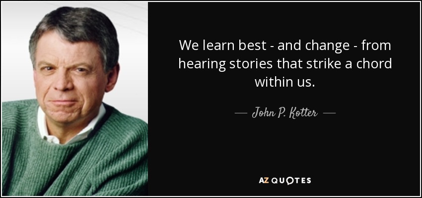We learn best - and change - from hearing stories that strike a chord within us. - John P. Kotter