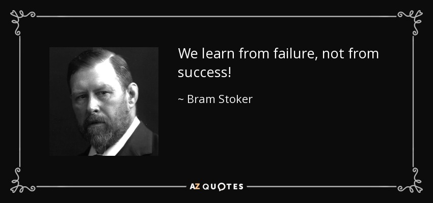 We learn from failure, not from success! - Bram Stoker