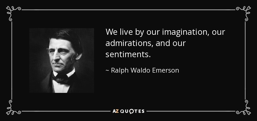 We live by our imagination, our admirations, and our sentiments. - Ralph Waldo Emerson