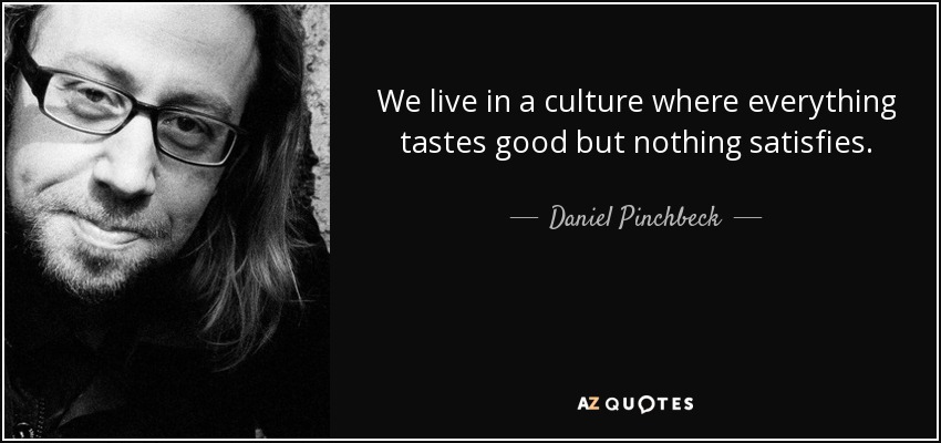 We live in a culture where everything tastes good but nothing satisfies. - Daniel Pinchbeck