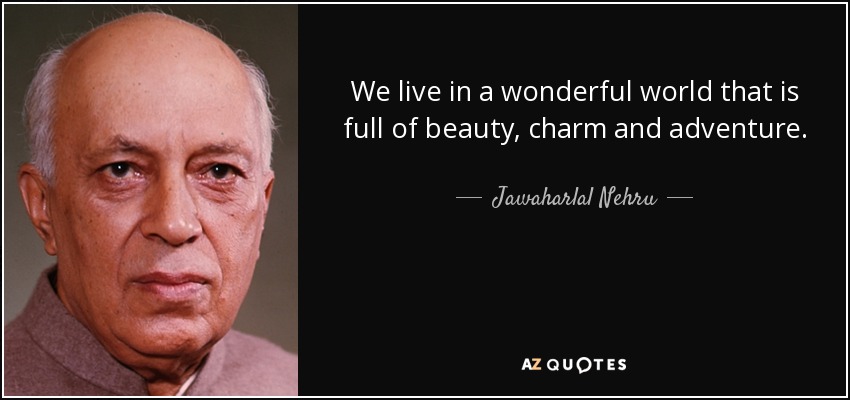 We live in a wonderful world that is full of beauty, charm and adventure. - Jawaharlal Nehru