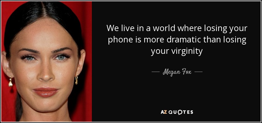 We live in a world where losing your phone is more dramatic than losing your virginity - Megan Fox