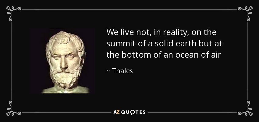 We live not, in reality, on the summit of a solid earth but at the bottom of an ocean of air - Thales