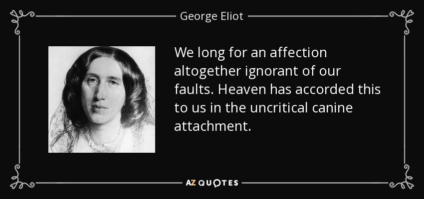 We long for an affection altogether ignorant of our faults. Heaven has accorded this to us in the uncritical canine attachment. - George Eliot