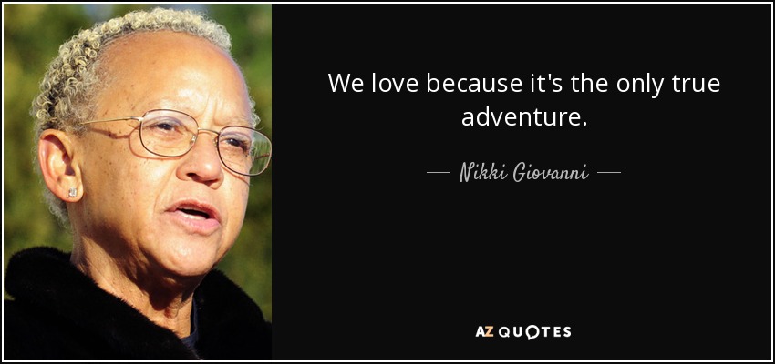 We love because it's the only true adventure. - Nikki Giovanni