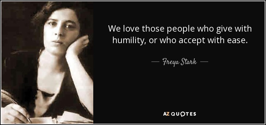 We love those people who give with humility, or who accept with ease. - Freya Stark