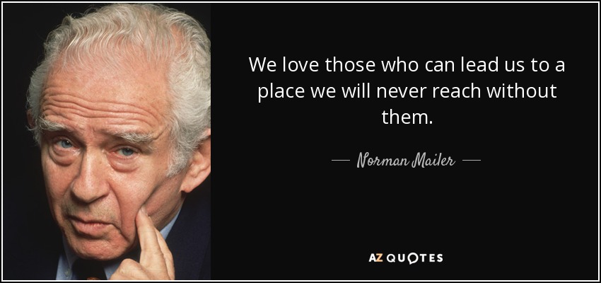 We love those who can lead us to a place we will never reach without them. - Norman Mailer