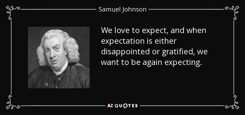 We love to expect, and when expectation is either disappointed or gratified, we want to be again expecting. - Samuel Johnson