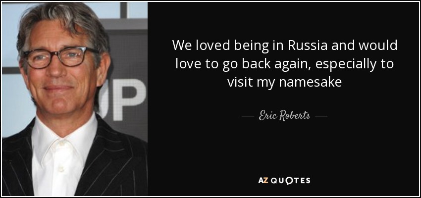 We loved being in Russia and would love to go back again, especially to visit my namesake - Eric Roberts