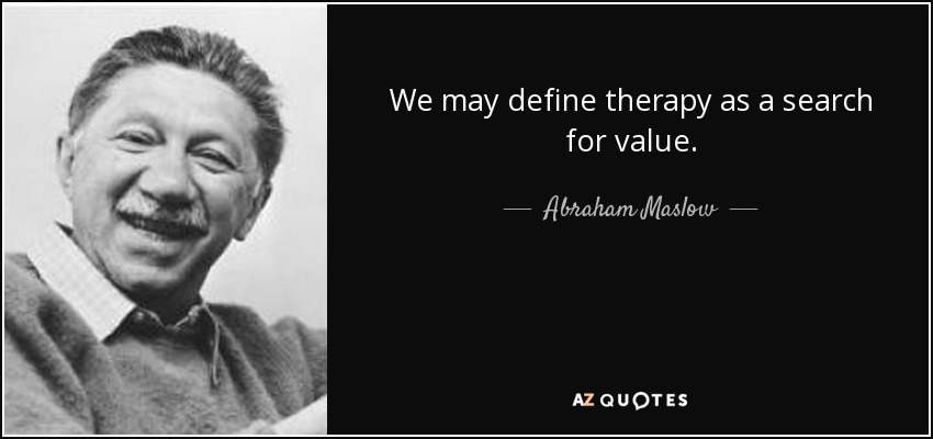 We may define therapy as a search for value. - Abraham Maslow