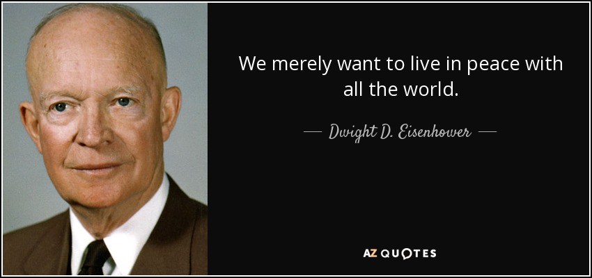We merely want to live in peace with all the world. - Dwight D. Eisenhower