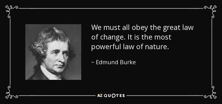 We must all obey the great law of change. It is the most powerful law of nature. - Edmund Burke