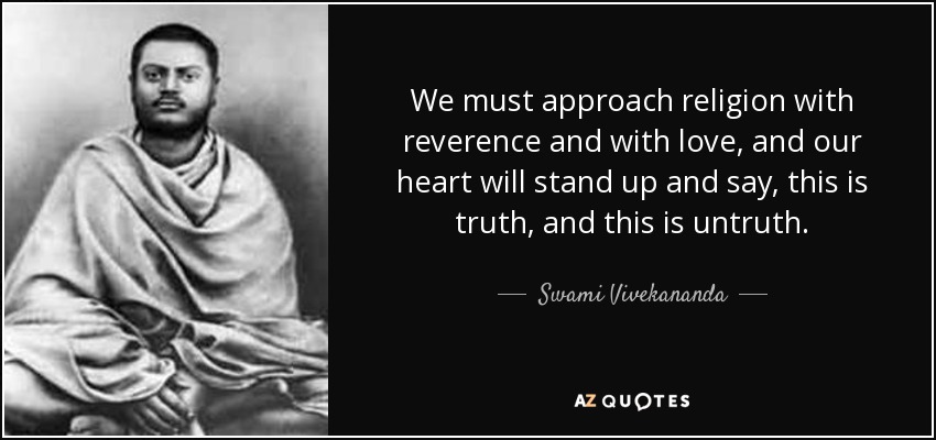 We must approach religion with reverence and with love, and our heart will stand up and say, this is truth, and this is untruth. - Swami Vivekananda