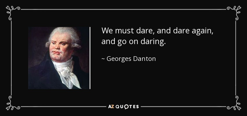 We must dare, and dare again, and go on daring. - Georges Danton