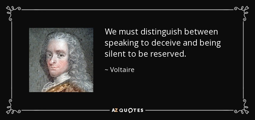 We must distinguish between speaking to deceive and being silent to be reserved. - Voltaire