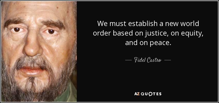 We must establish a new world order based on justice, on equity, and on peace. - Fidel Castro