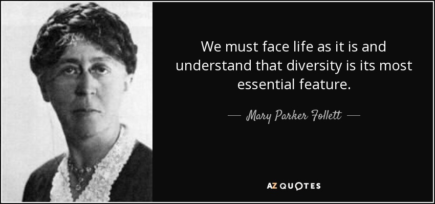 We must face life as it is and understand that diversity is its most essential feature. - Mary Parker Follett