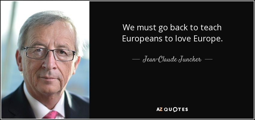 We must go back to teach Europeans to love Europe. - Jean-Claude Juncker