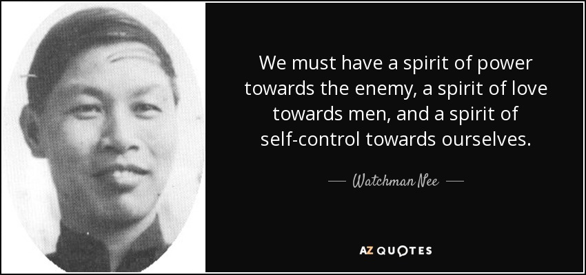 We must have a spirit of power towards the enemy, a spirit of love towards men, and a spirit of self-control towards ourselves. - Watchman Nee